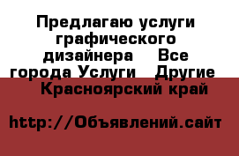 Предлагаю услуги графического дизайнера  - Все города Услуги » Другие   . Красноярский край